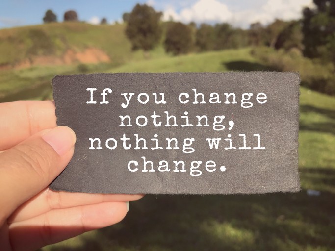 If you change nothing, nothing will change.